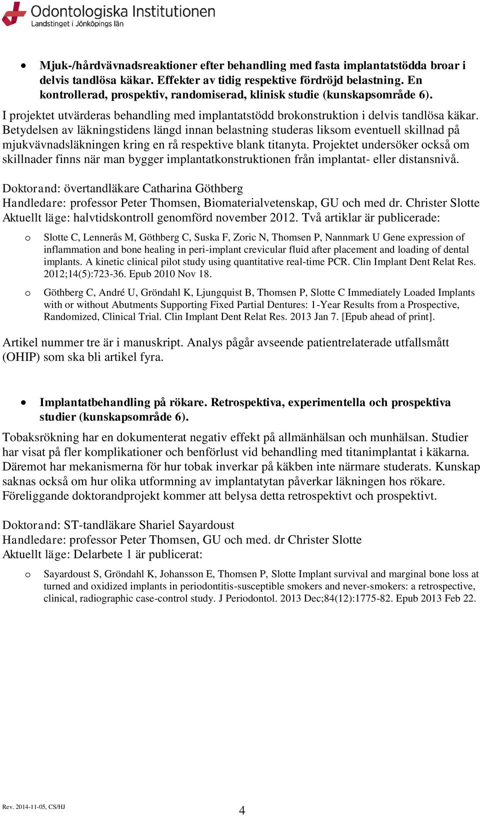 Betydelsen av läkningstidens längd innan belastning studeras liksm eventuell skillnad på mjukvävnadsläkningen kring en rå respektive blank titanyta.