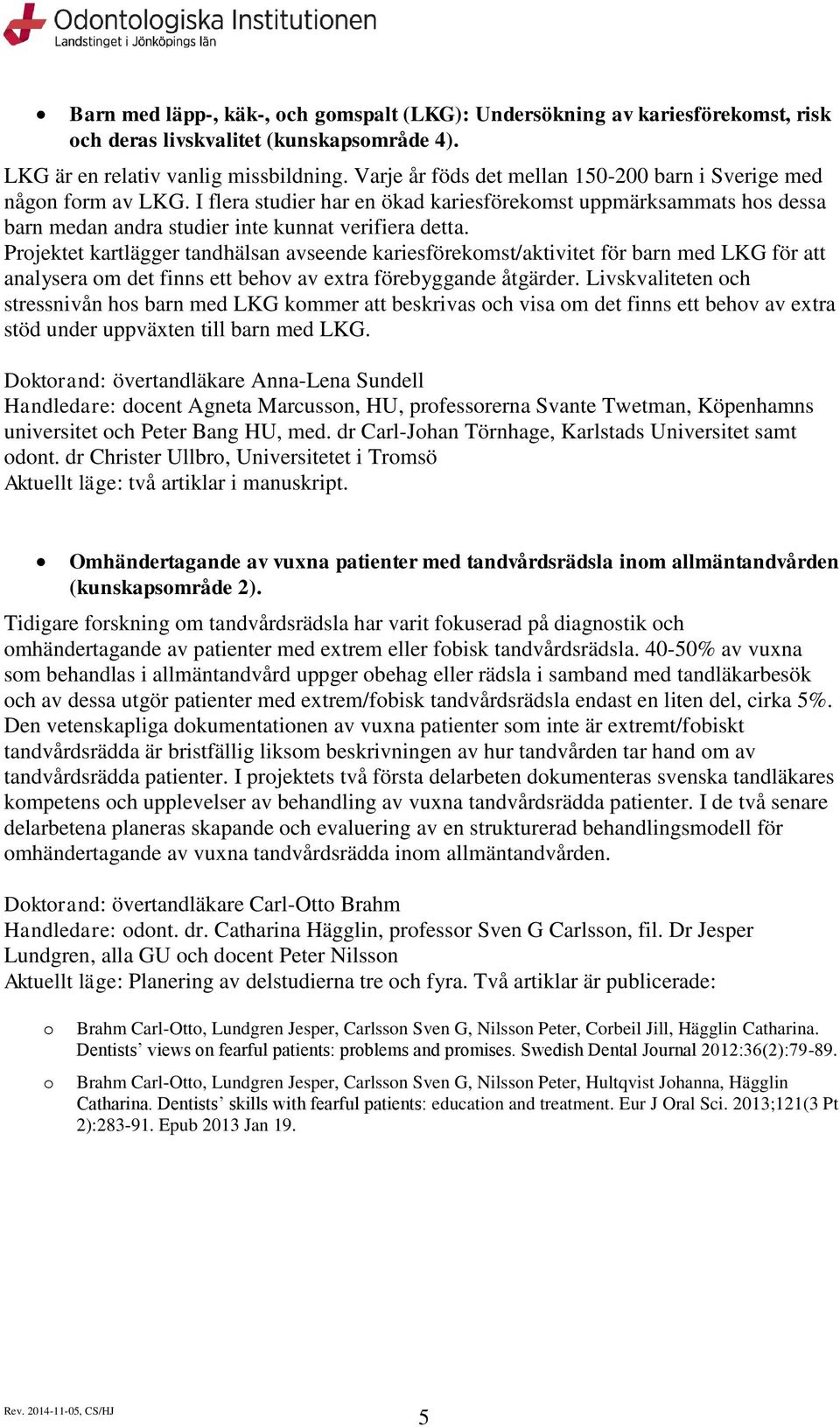 Prjektet kartlägger tandhälsan avseende kariesförekmst/aktivitet för barn med LKG för att analysera m det finns ett behv av extra förebyggande åtgärder.