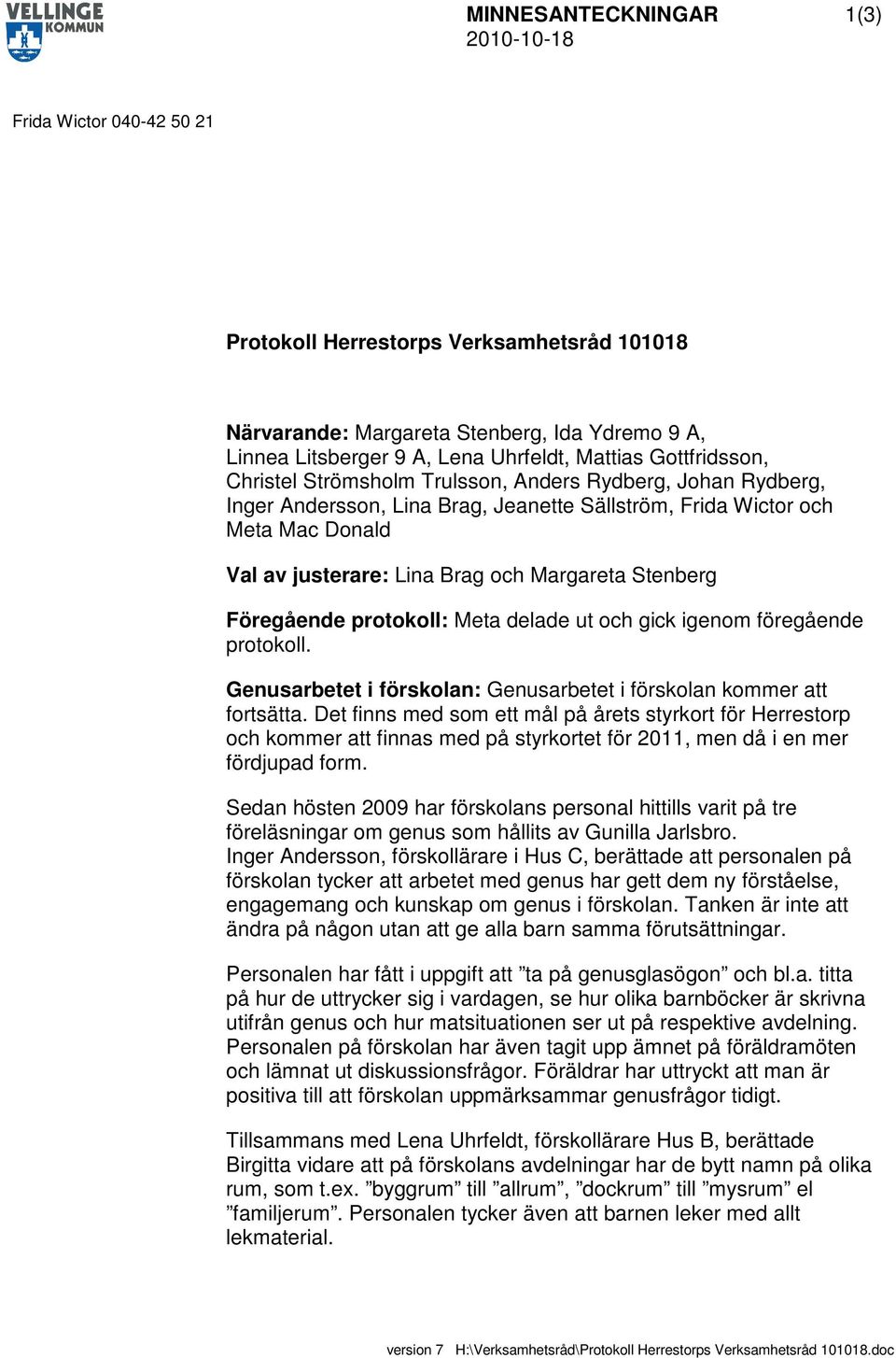 Föregående protokoll: Meta delade ut och gick igenom föregående protokoll. Genusarbetet i förskolan: Genusarbetet i förskolan kommer att fortsätta.
