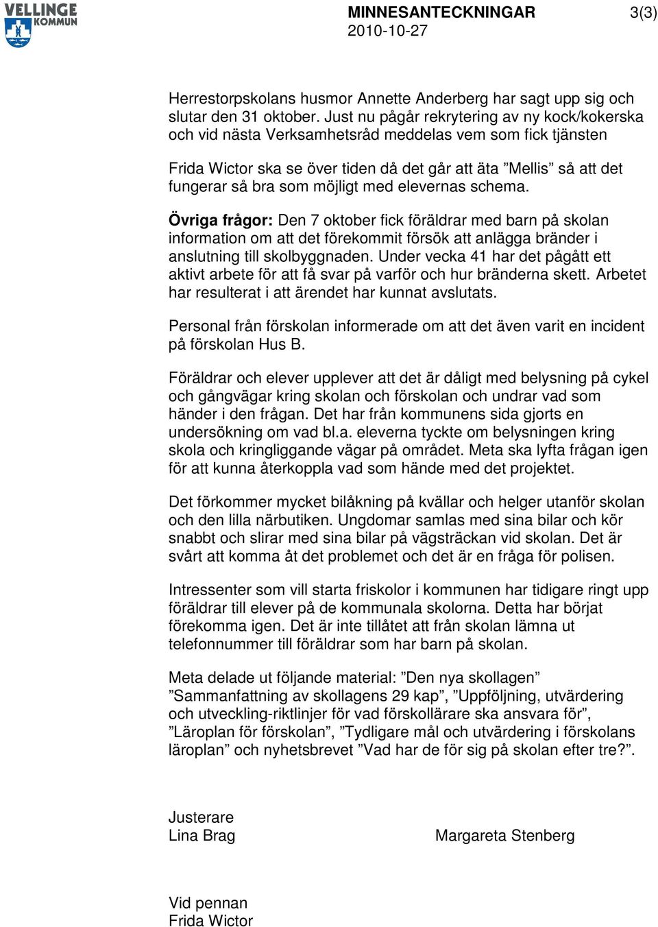 möjligt med elevernas schema. Övriga frågor: Den 7 oktober fick föräldrar med barn på skolan information om att det förekommit försök att anlägga bränder i anslutning till skolbyggnaden.