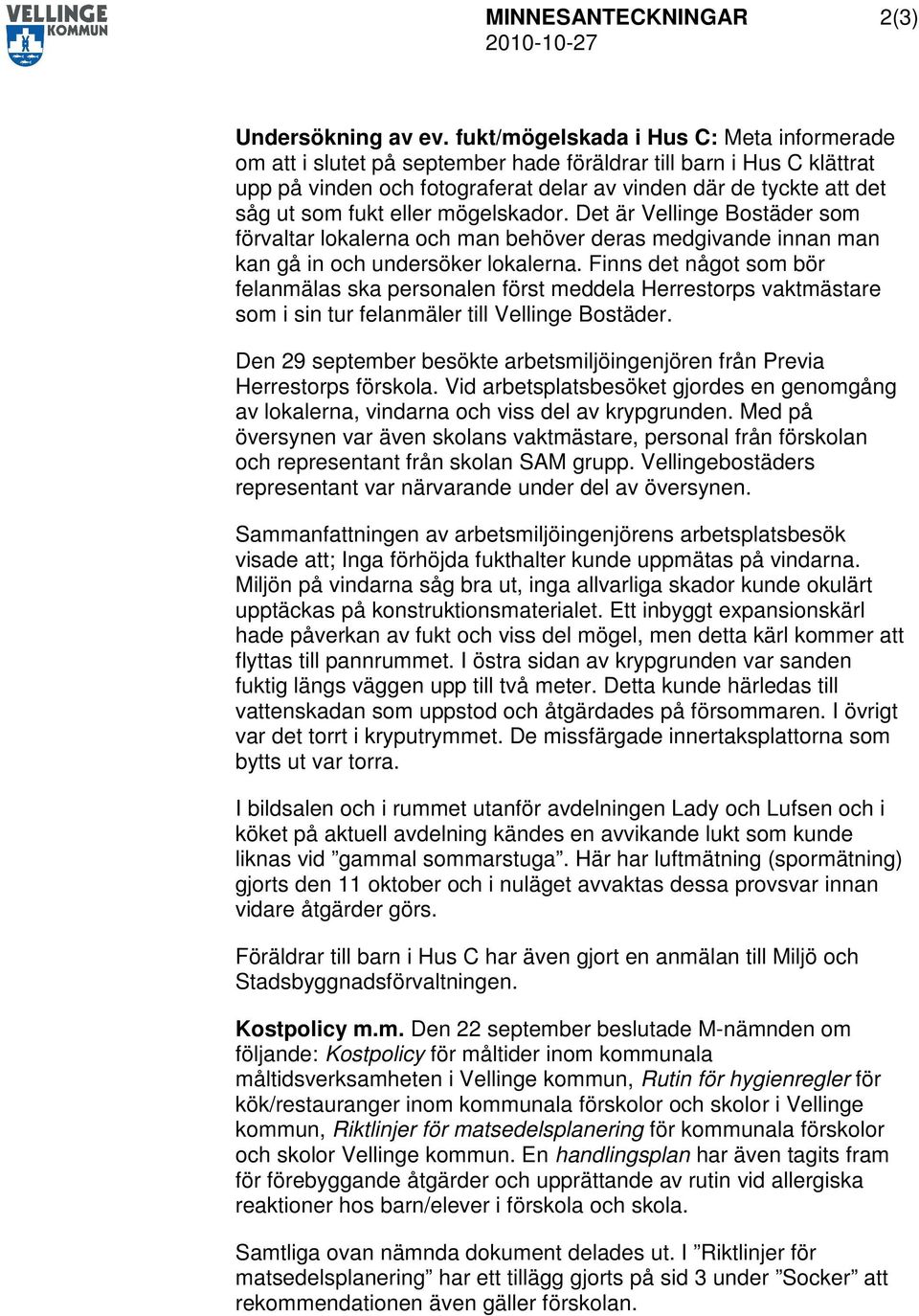 eller mögelskador. Det är Vellinge Bostäder som förvaltar lokalerna och man behöver deras medgivande innan man kan gå in och undersöker lokalerna.