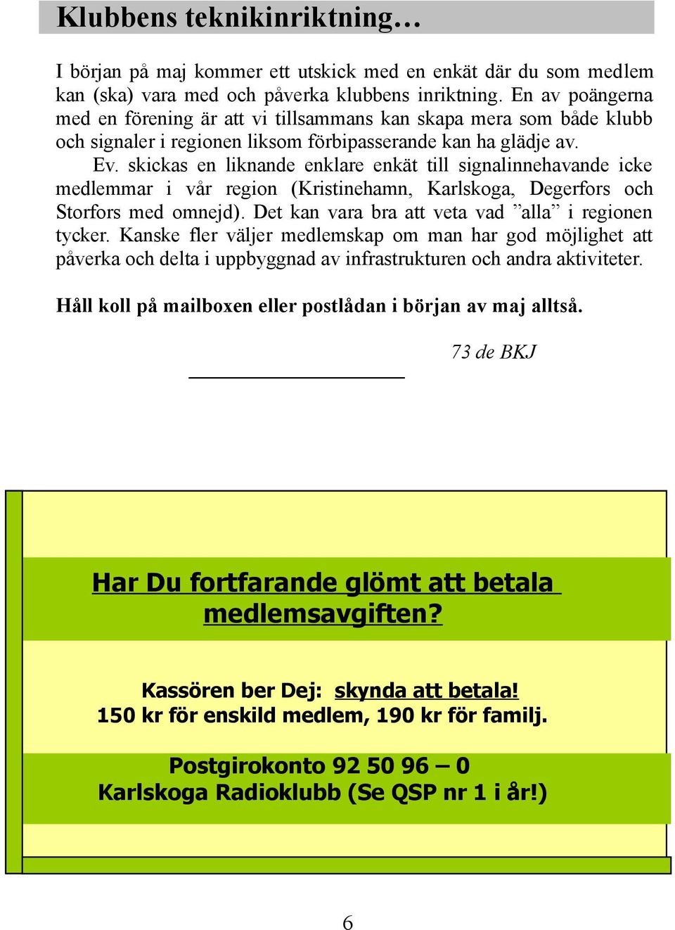 skickas en liknande enklare enkät till signalinnehavande icke medlemmar i vår region (Kristinehamn, Karlskoga, Degerfors och Storfors med omnejd). Det kan vara bra att veta vad alla i regionen tycker.