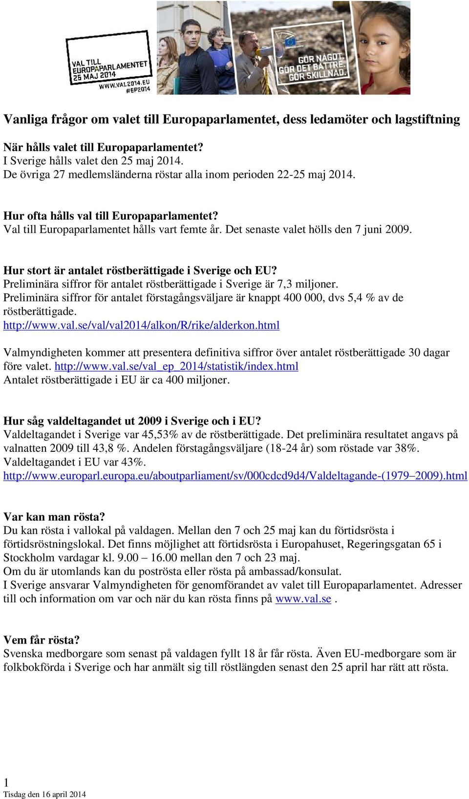 Det senaste valet hölls den 7 juni 2009. Hur stort är antalet röstberättigade i Sverige och EU? Preliminära siffror för antalet röstberättigade i Sverige är 7,3 miljoner.