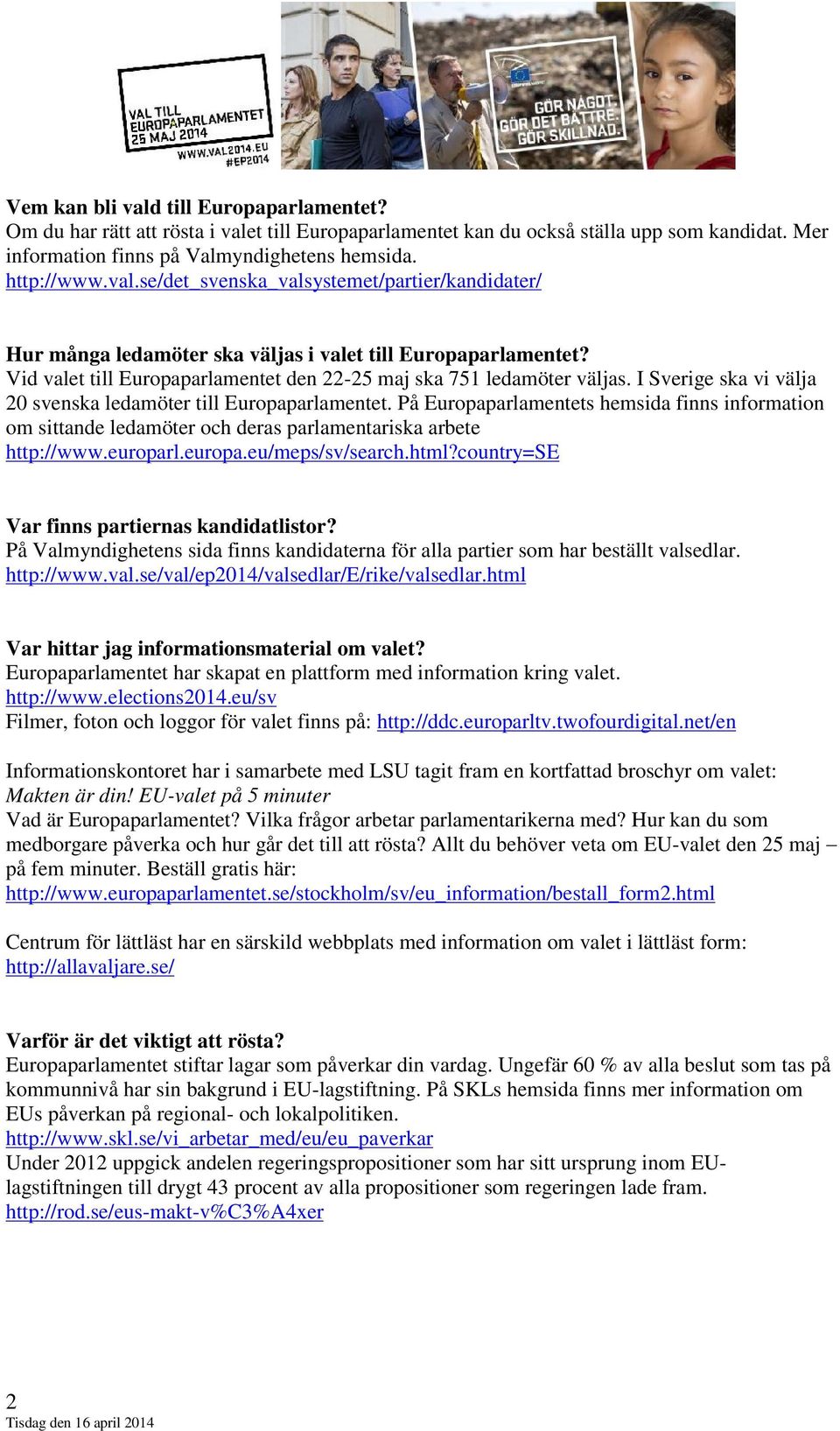 På Europaparlamentets hemsida finns information om sittande ledamöter och deras parlamentariska arbete http://www.europarl.europa.eu/meps/sv/search.html?country=se Var finns partiernas kandidatlistor?