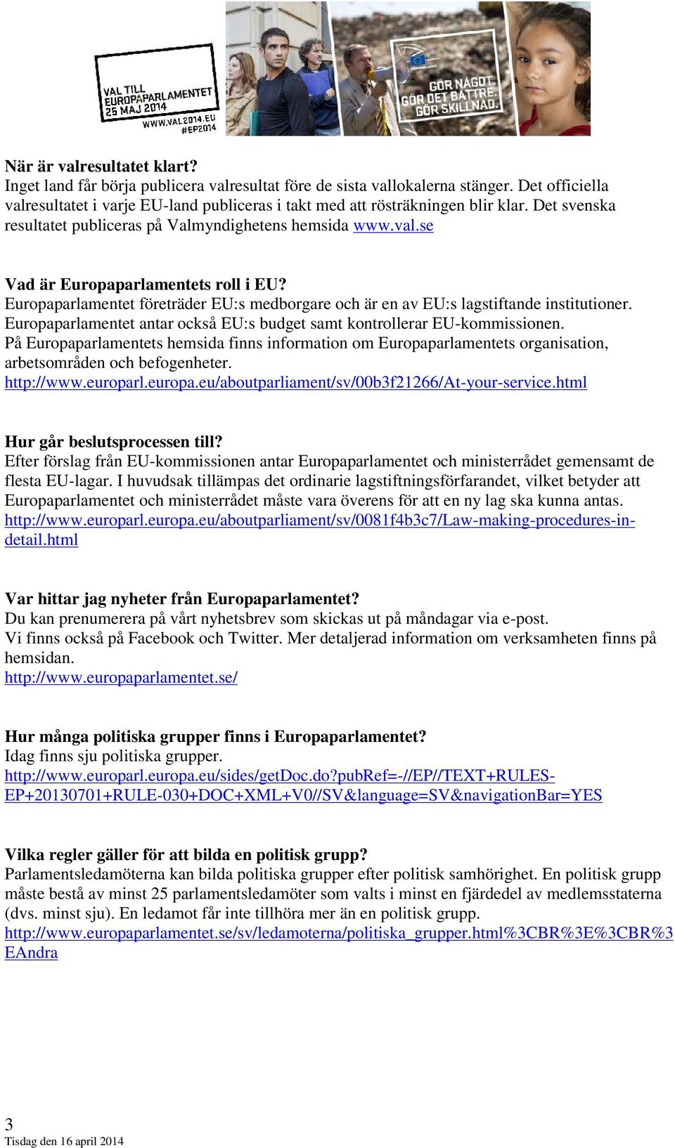 Europaparlamentet företräder EU:s medborgare och är en av EU:s lagstiftande institutioner. Europaparlamentet antar också EU:s budget samt kontrollerar EU-kommissionen.