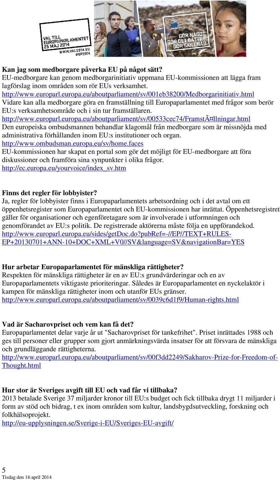 html Vidare kan alla medborgare göra en framställning till Europaparlamentet med frågor som berör EU:s verksamhetsområde och i sin tur framställaren. http://www.europar