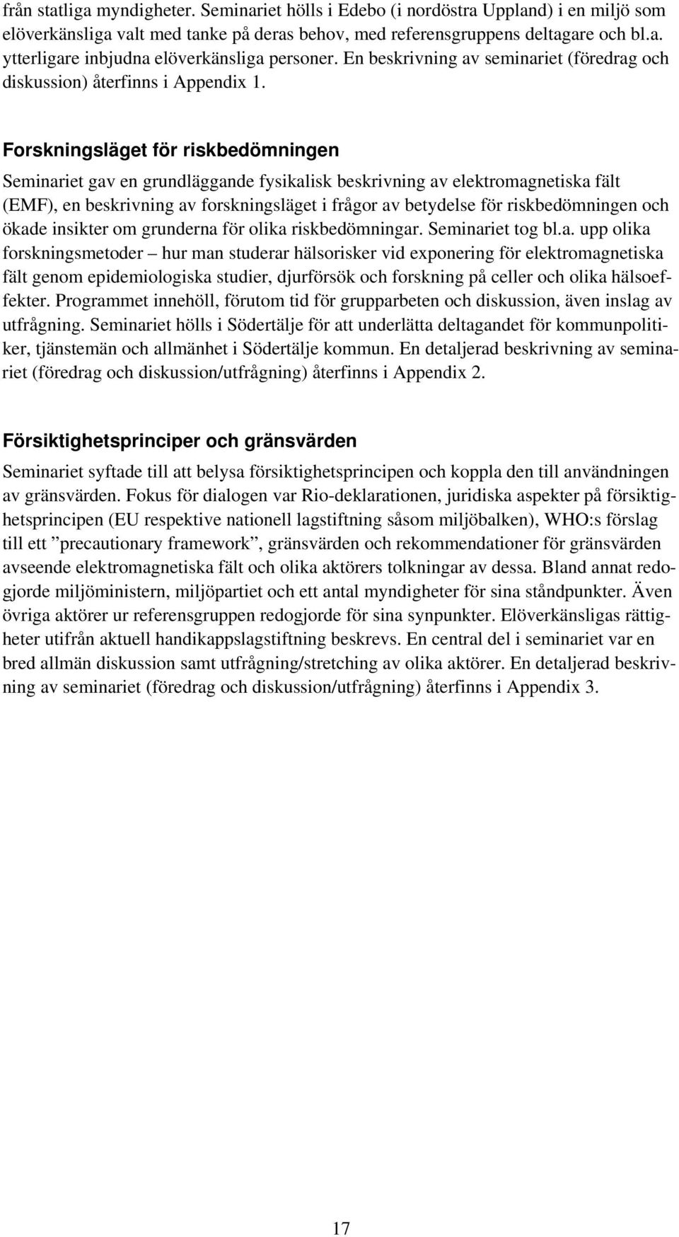 Forskningsläget för riskbedömningen Seminariet gav en grundläggande fysikalisk beskrivning av elektromagnetiska fält (EMF), en beskrivning av forskningsläget i frågor av betydelse för riskbedömningen