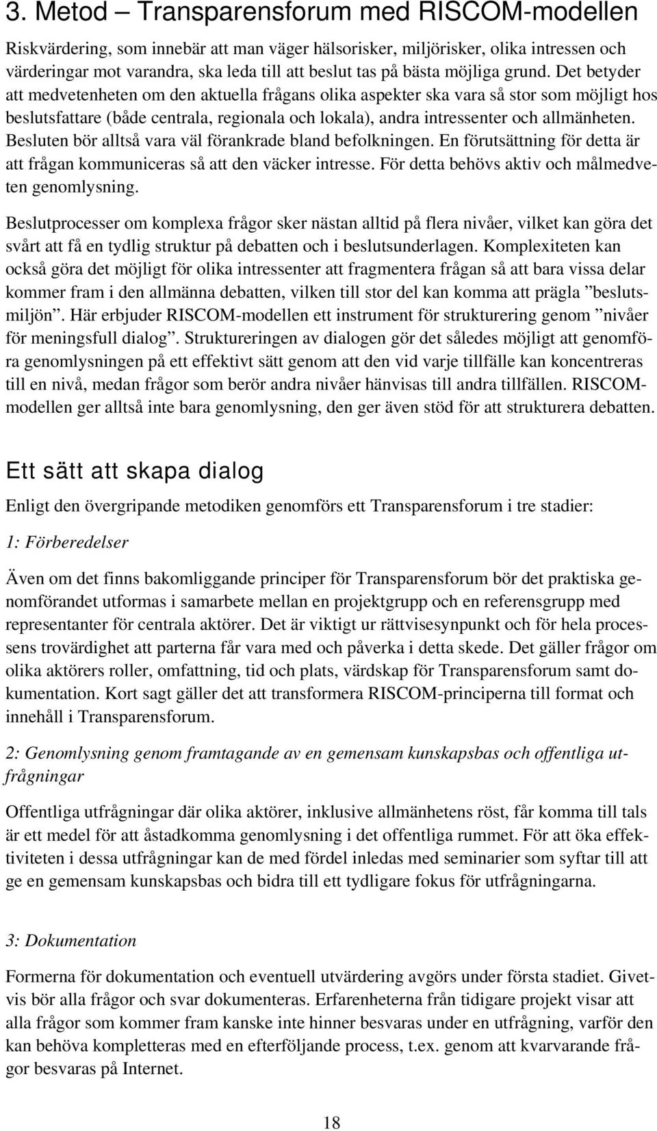 Det betyder att medvetenheten om den aktuella frågans olika aspekter ska vara så stor som möjligt hos beslutsfattare (både centrala, regionala och lokala), andra intressenter och allmänheten.