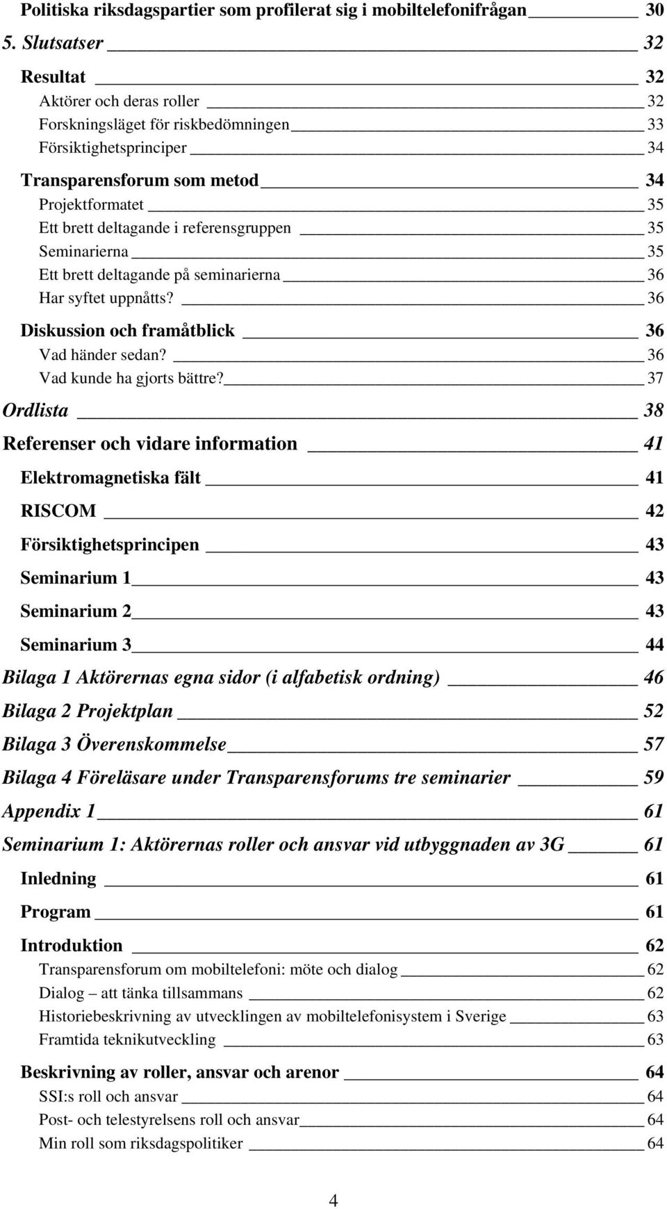 referensgruppen 35 Seminarierna 35 Ett brett deltagande på seminarierna 36 Har syftet uppnåtts? 36 Diskussion och framåtblick 36 Vad händer sedan? 36 Vad kunde ha gjorts bättre?