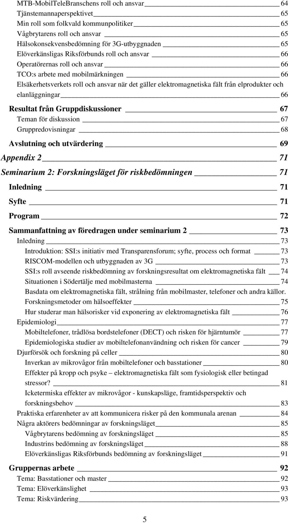 elprodukter och elanläggningar 66 Resultat från Gruppdiskussioner 67 Teman för diskussion 67 Gruppredovisningar 68 Avslutning och utvärdering 69 Appendix 2 71 Seminarium 2: Forskningsläget för