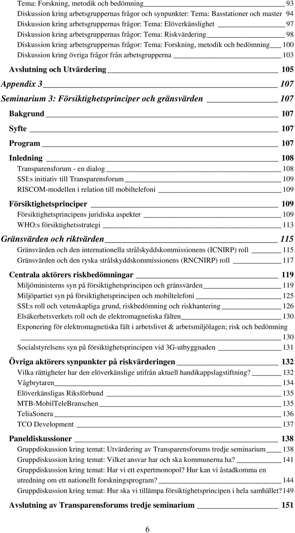 arbetsgrupperna 103 Avslutning och Utvärdering 105 Appendix 3 107 Seminarium 3: Försiktighetsprinciper och gränsvärden 107 Bakgrund 107 Syfte 107 Program 107 Inledning 108 Transparensforum - en