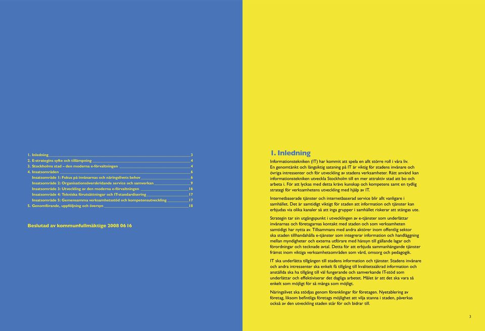 e-förvaltningen 16 Insatsområde 4: Tekniska förutsättningar och IT-standardisering 17 Insatsområde 5: Gemensamma verksamhetsstöd och kompetensutveckling 17 5.