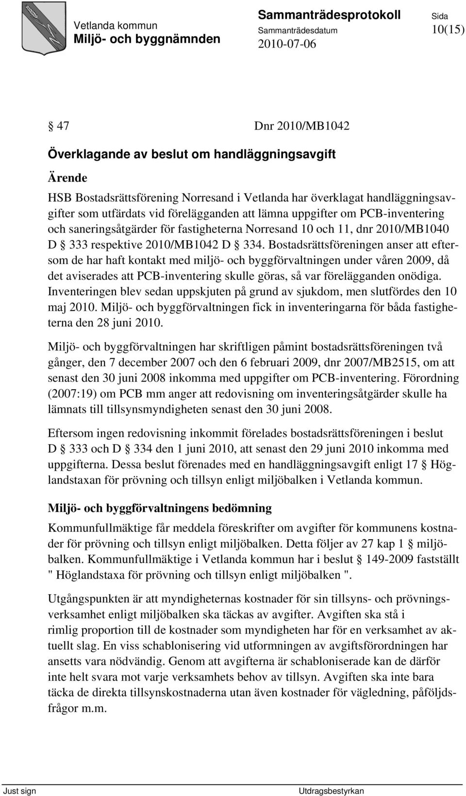 Bostadsrättsföreningen anser att eftersom de har haft kontakt med miljö- och byggförvaltningen under våren 2009, då det aviserades att PCB-inventering skulle göras, så var förelägganden onödiga.