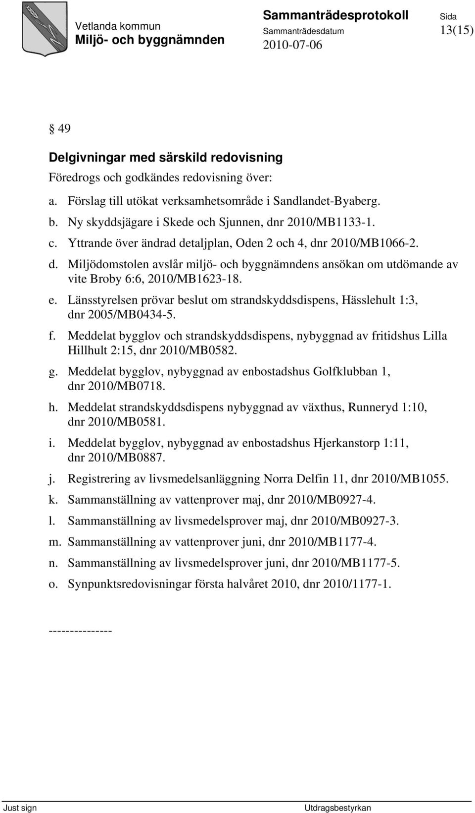 e. Länsstyrelsen prövar beslut om strandskyddsdispens, Hässlehult 1:3, dnr 2005/MB0434-5. f. Meddelat bygglov och strandskyddsdispens, nybyggnad av fritidshus Lilla Hillhult 2:15, dnr 2010/MB0582. g.