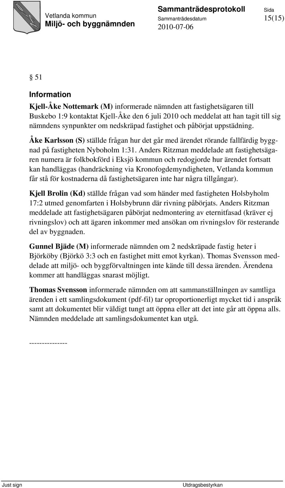 Anders Ritzman meddelade att fastighetsägaren numera är folkbokförd i Eksjö kommun och redogjorde hur ärendet fortsatt kan handläggas (handräckning via Kronofogdemyndigheten, Vetlanda kommun får stå