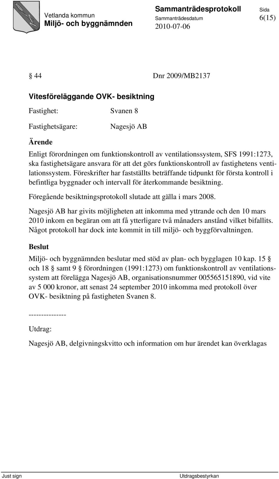 Föreskrifter har fastställts beträffande tidpunkt för första kontroll i befintliga byggnader och intervall för återkommande besiktning. Föregående besiktningsprotokoll slutade att gälla i mars 2008.