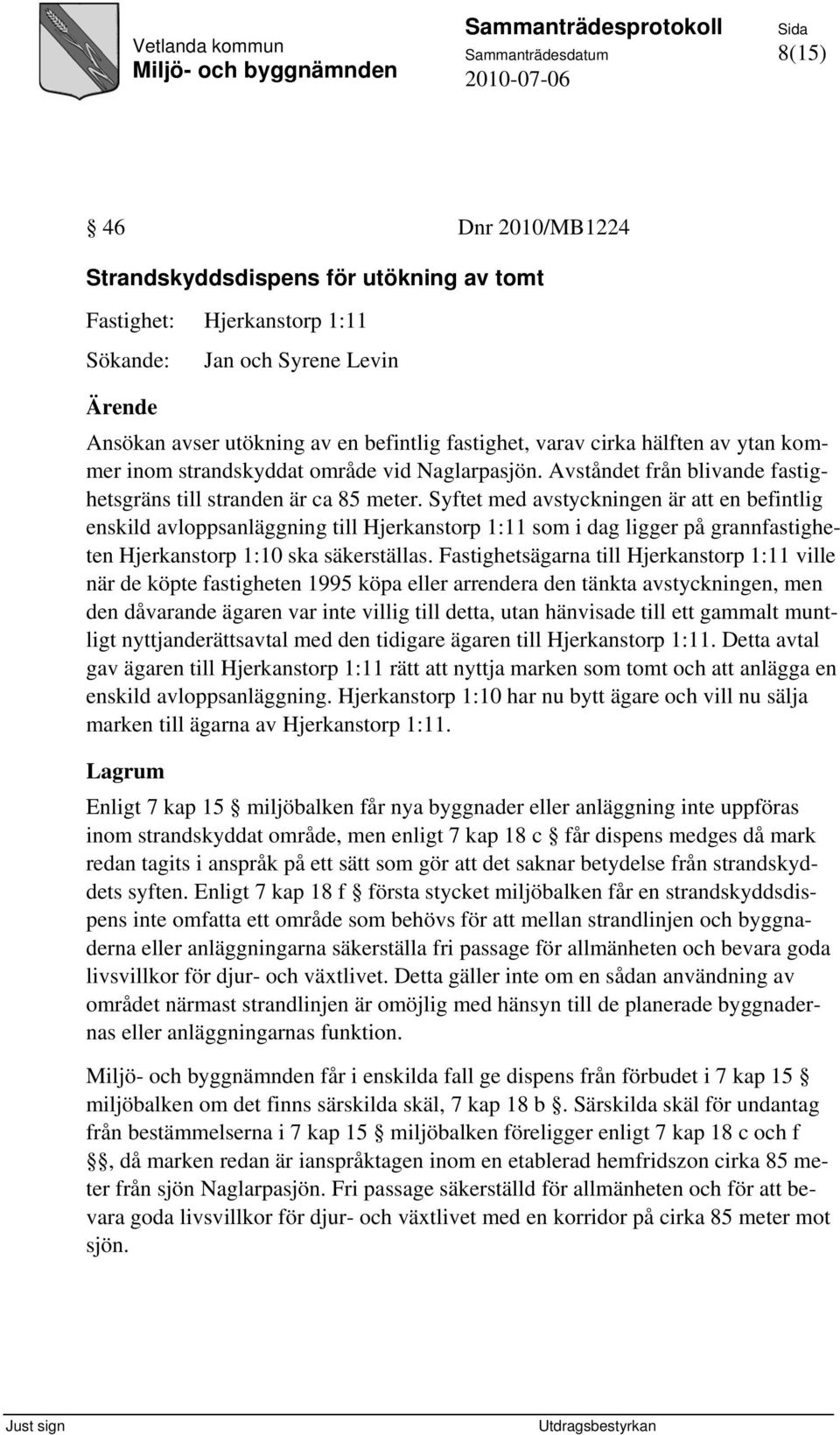 Syftet med avstyckningen är att en befintlig enskild avloppsanläggning till Hjerkanstorp 1:11 som i dag ligger på grannfastigheten Hjerkanstorp 1:10 ska säkerställas.