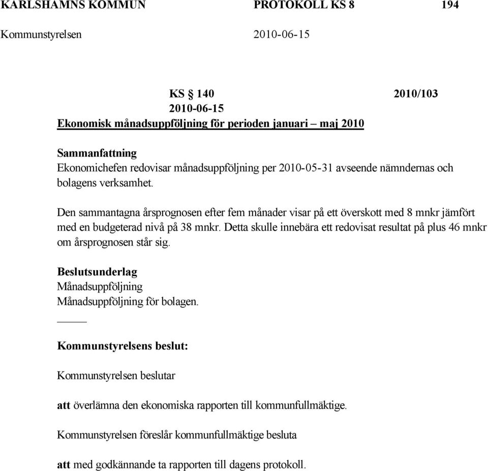 Den sammantagna årsprognosen efter fem månader visar på ett överskott med 8 mnkr jämfört med en budgeterad nivå på 38 mnkr.