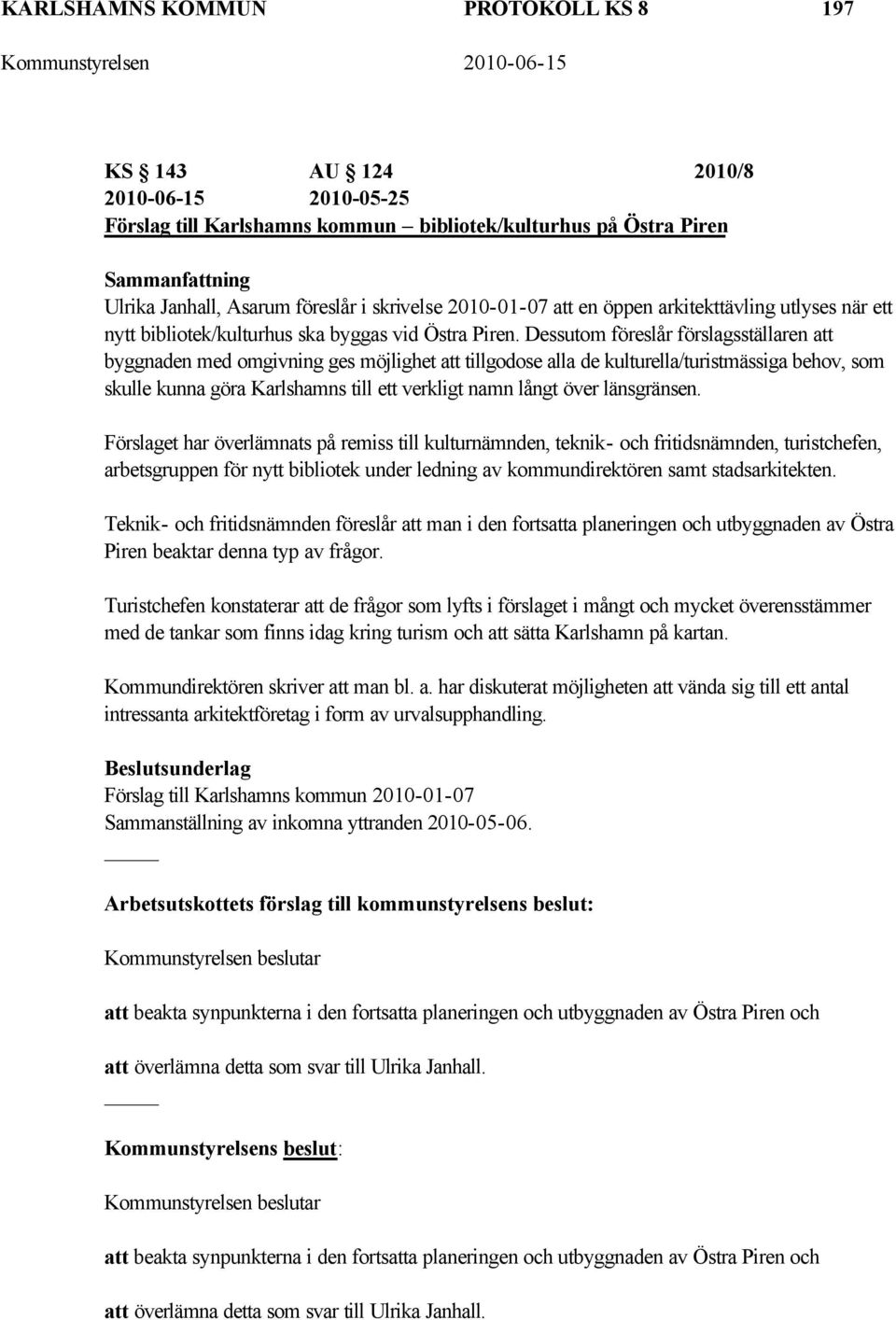 Dessutom föreslår förslagsställaren att byggnaden med omgivning ges möjlighet att tillgodose alla de kulturella/turistmässiga behov, som skulle kunna göra Karlshamns till ett verkligt namn långt över