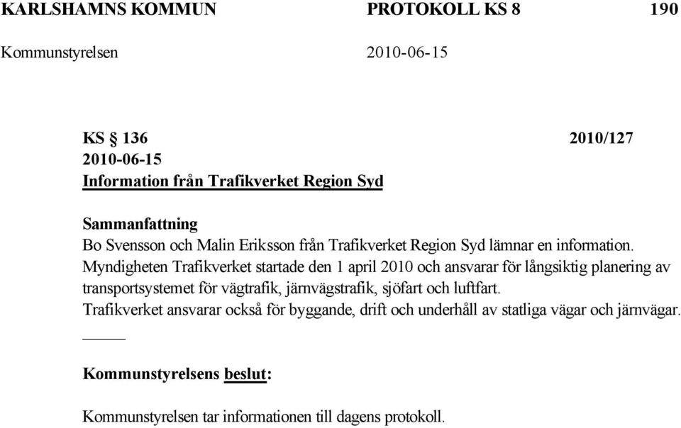 Myndigheten Trafikverket startade den 1 april 2010 och ansvarar för långsiktig planering av transportsystemet för vägtrafik,