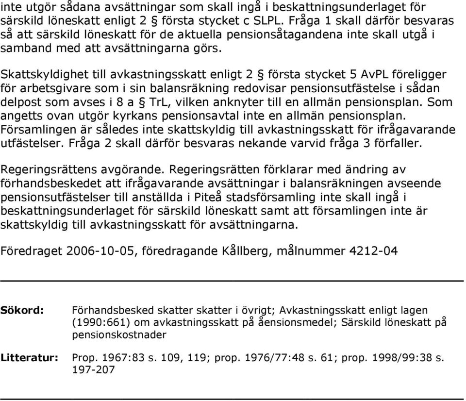 Skattskyldighet till avkastningsskatt enligt 2 första stycket 5 AvPL föreligger för arbetsgivare som i sin balansräkning redovisar pensionsutfästelse i sådan delpost som avses i 8 a TrL, vilken