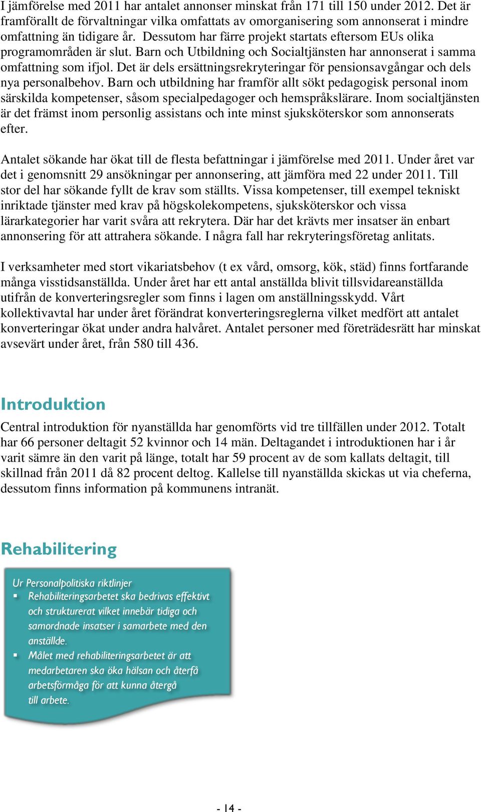 Barn och Utbildning och Socialtjänsten har annonserat i samma omfattning som ifjol. Det är dels ersättningsrekryteringar för pensionsavgångar och dels nya personalbehov.