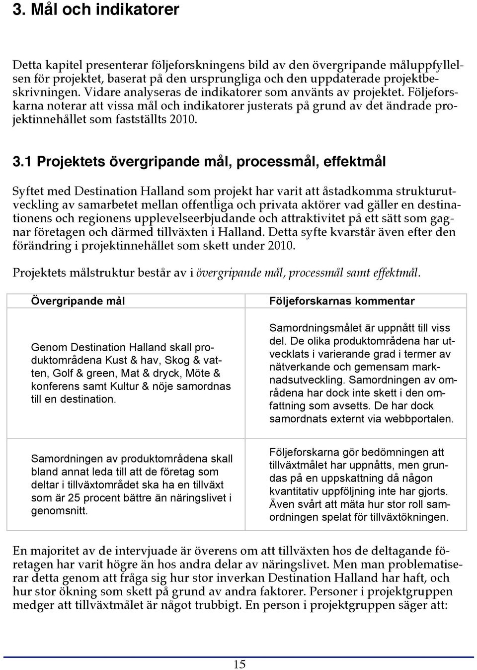 1 Projektets övergripande mål, processmål, effektmål Syftet med Destination Halland som projekt har varit att åstadkomma strukturutveckling av samarbetet mellan offentliga och privata aktörer vad