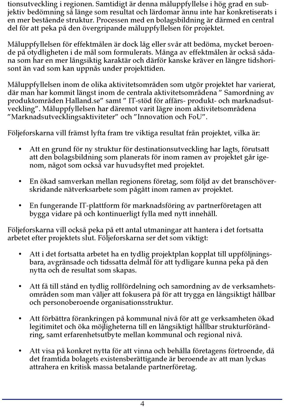 Måluppfyllelsen för effektmålen är dock låg eller svår att bedöma, mycket beroende på otydligheten i de mål som formulerats.