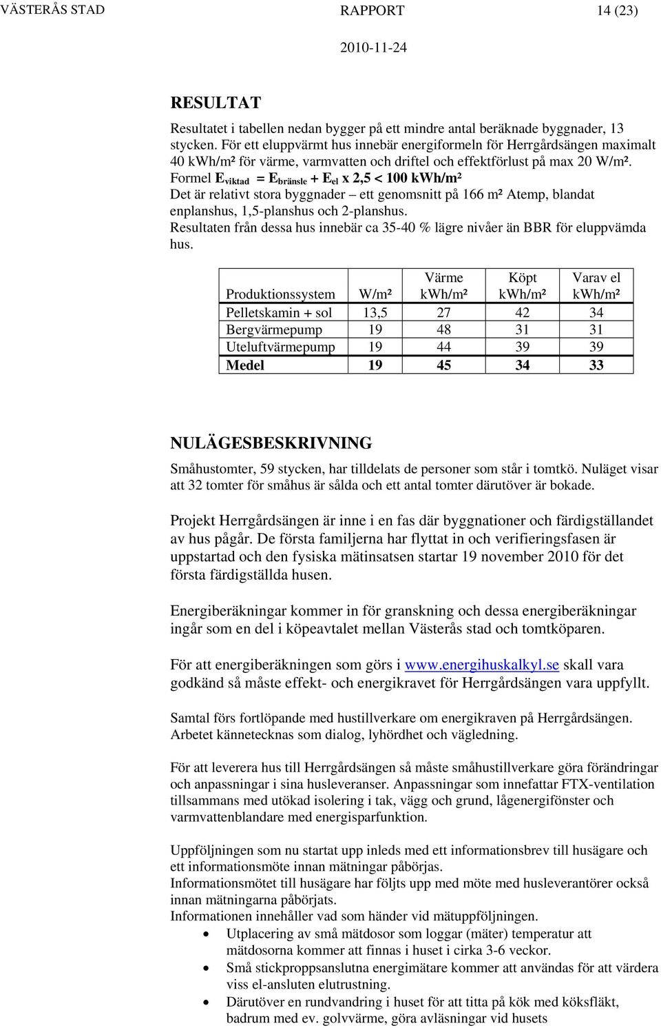 Formel E viktad = E bränsle + E el x 2,5 < 100 kwh/m² Det är relativt stora byggnader ett genomsnitt på 166 m² Atemp, blandat enplanshus, 1,5-planshus och 2-planshus.