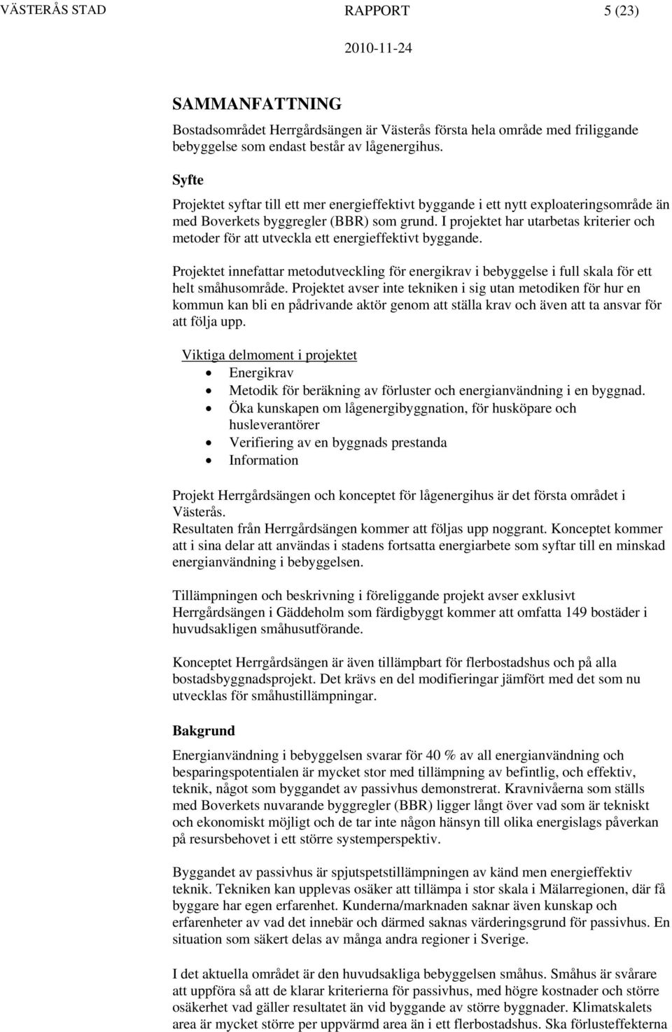 I projektet har utarbetas kriterier och metoder för att utveckla ett energieffektivt byggande. Projektet innefattar metodutveckling för energikrav i bebyggelse i full skala för ett helt småhusområde.