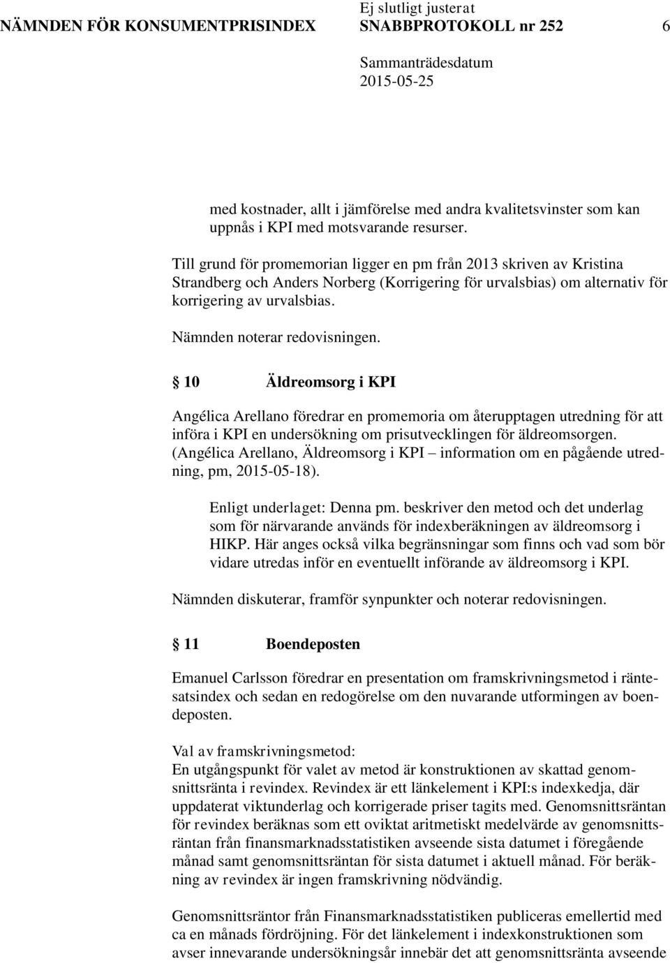 Nämnden noterar redovisningen. 10 Äldreomsorg i KPI Angélica Arellano föredrar en promemoria om återupptagen utredning för att införa i KPI en undersökning om prisutvecklingen för äldreomsorgen.