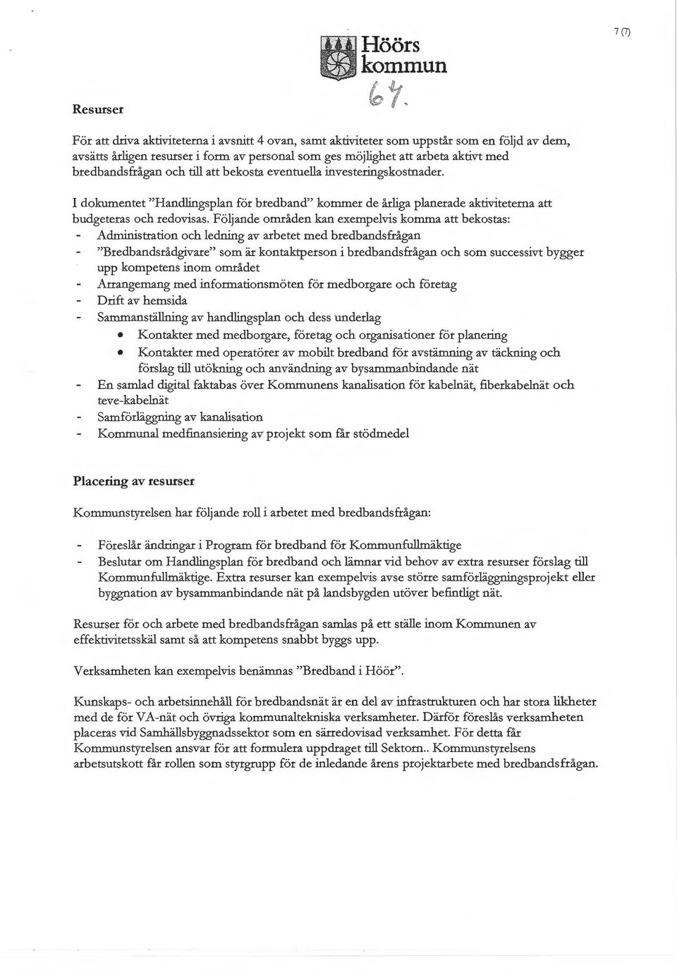 bredbandsfrågan och till att bekosta eventuella investeringskostnader. I dokumentet "Handlingsplan för bredband" kommer de årliga planerade aktiviteterna att budgeteras och redovisas.