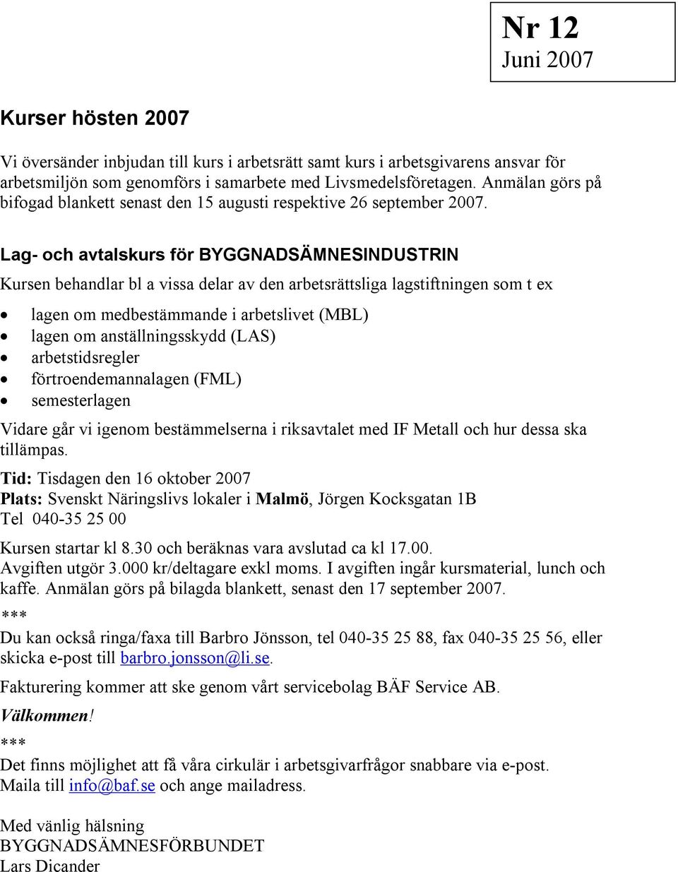Lag- och avtalskurs för BYGGNADSÄMNESINDUSTRIN Kursen behandlar bl a vissa delar av den arbetsrättsliga lagstiftningen som t ex lagen om medbestämmande i arbetslivet (MBL) lagen om anställningsskydd