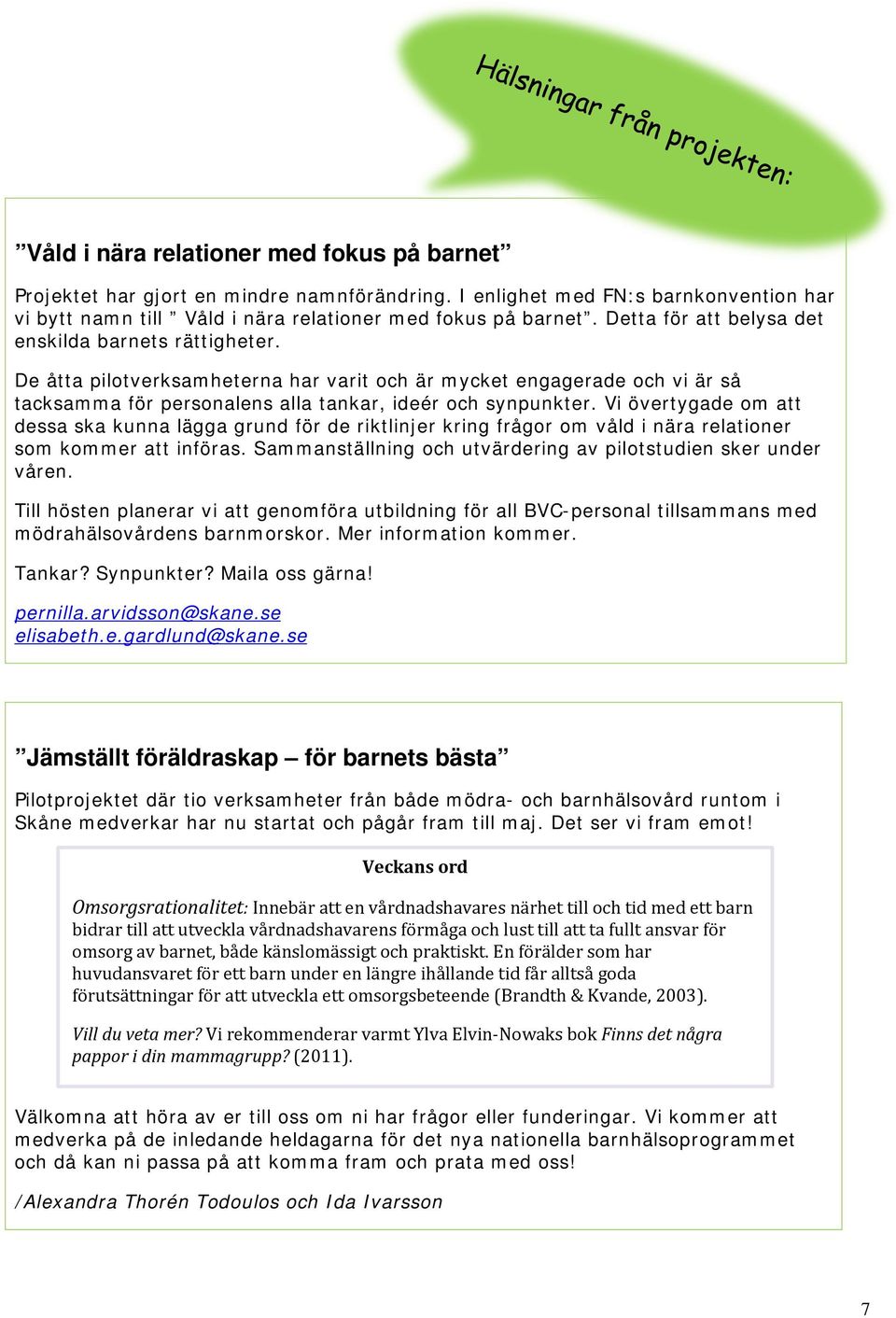 Vi övertygade om att dessa ska kunna lägga grund för de riktlinjer kring frågor om våld i nära relationer som kommer att införas. Sammanställning och utvärdering av pilotstudien sker under våren.