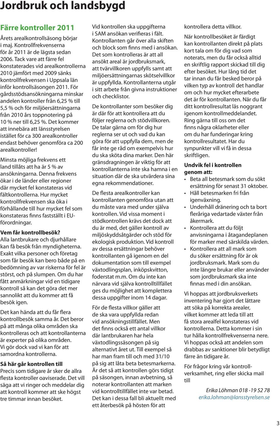 För gårdsstödsansökningarna minskar andelen kontroller från 6,25 % till 5,5 % och för miljöersättningarna från 2010 års toppnotering på 10 % ner till 6,25 %.