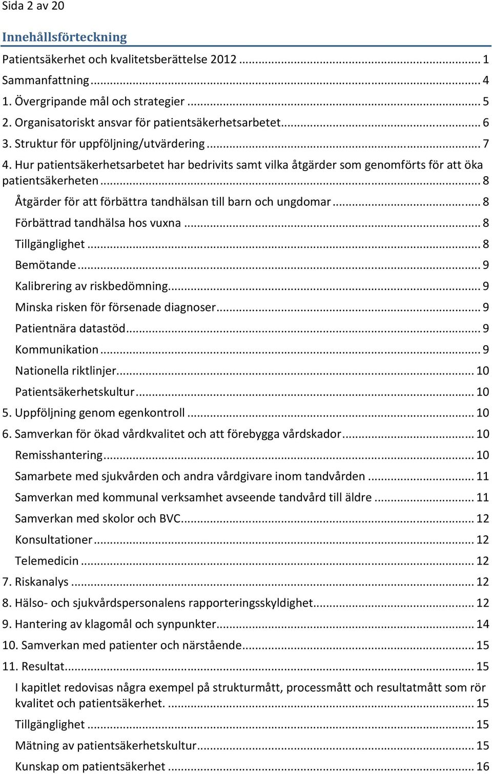 .. 8 Åtgärder för att förbättra tandhälsan till barn och ungdomar... 8 Förbättrad tandhälsa hos vuxna... 8 Tillgänglighet... 8 Bemötande... 9 Kalibrering av riskbedömning.