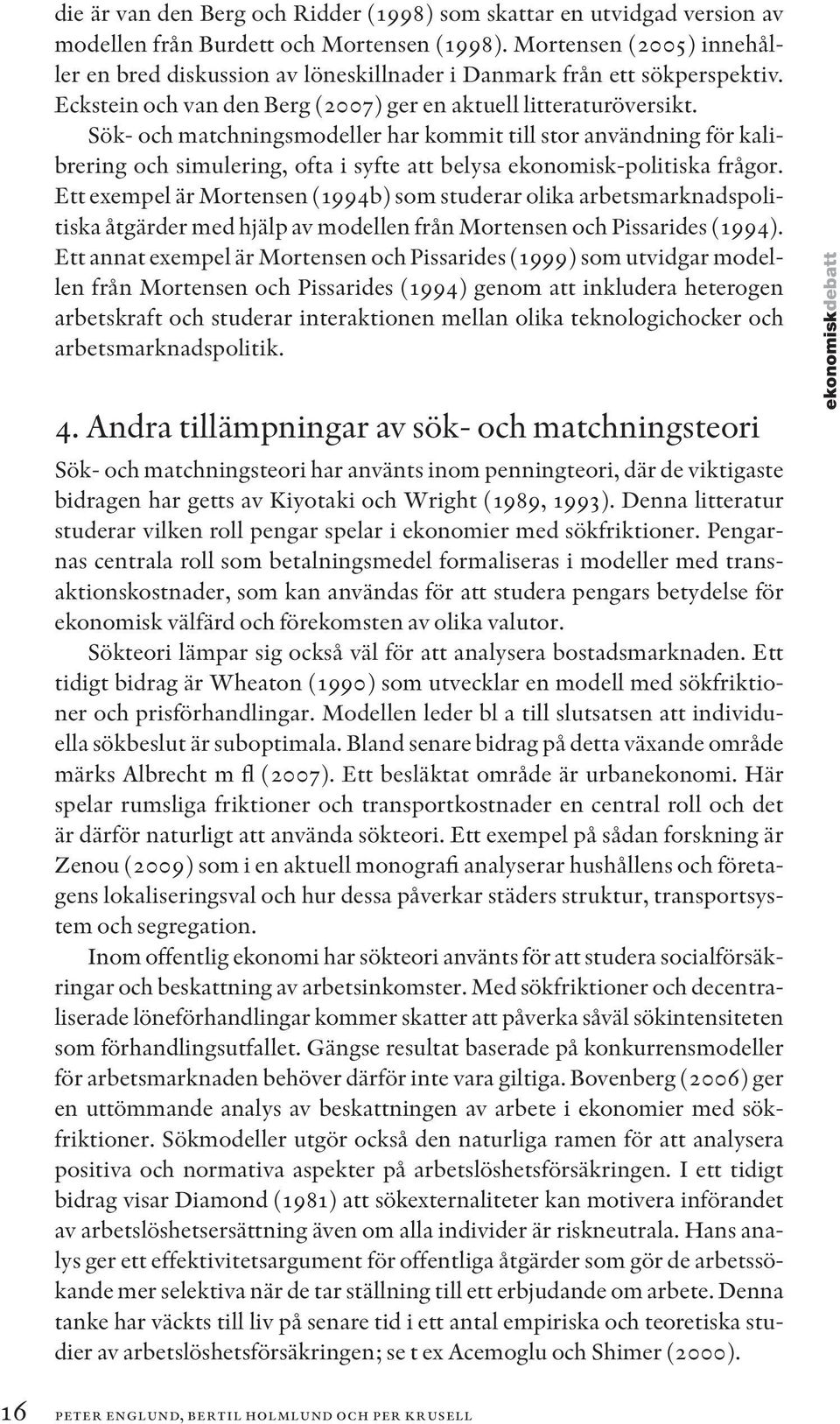 Sök- och matchningsmodeller har kommit till stor användning för kalibrering och simulering, ofta i syfte att belysa ekonomisk-politiska frågor.