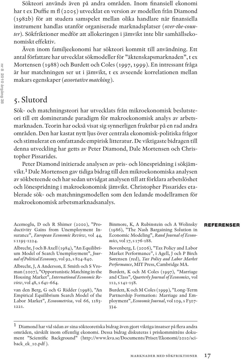 organiserade marknadsplatser (over-the-counter). Sökfriktioner medför att allokeringen i jämvikt inte blir samhällsekonomiskt effektiv. Även inom familjeekonomi har sökteori kommit till användning.