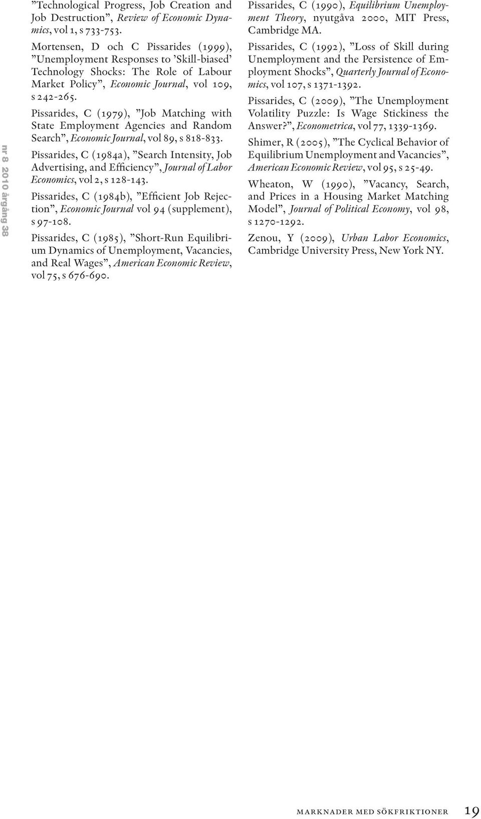 Pissarides, C (1979), Job Matching with State Employment Agencies and Random Search, Economic Journal, vol 89, s 818-833.