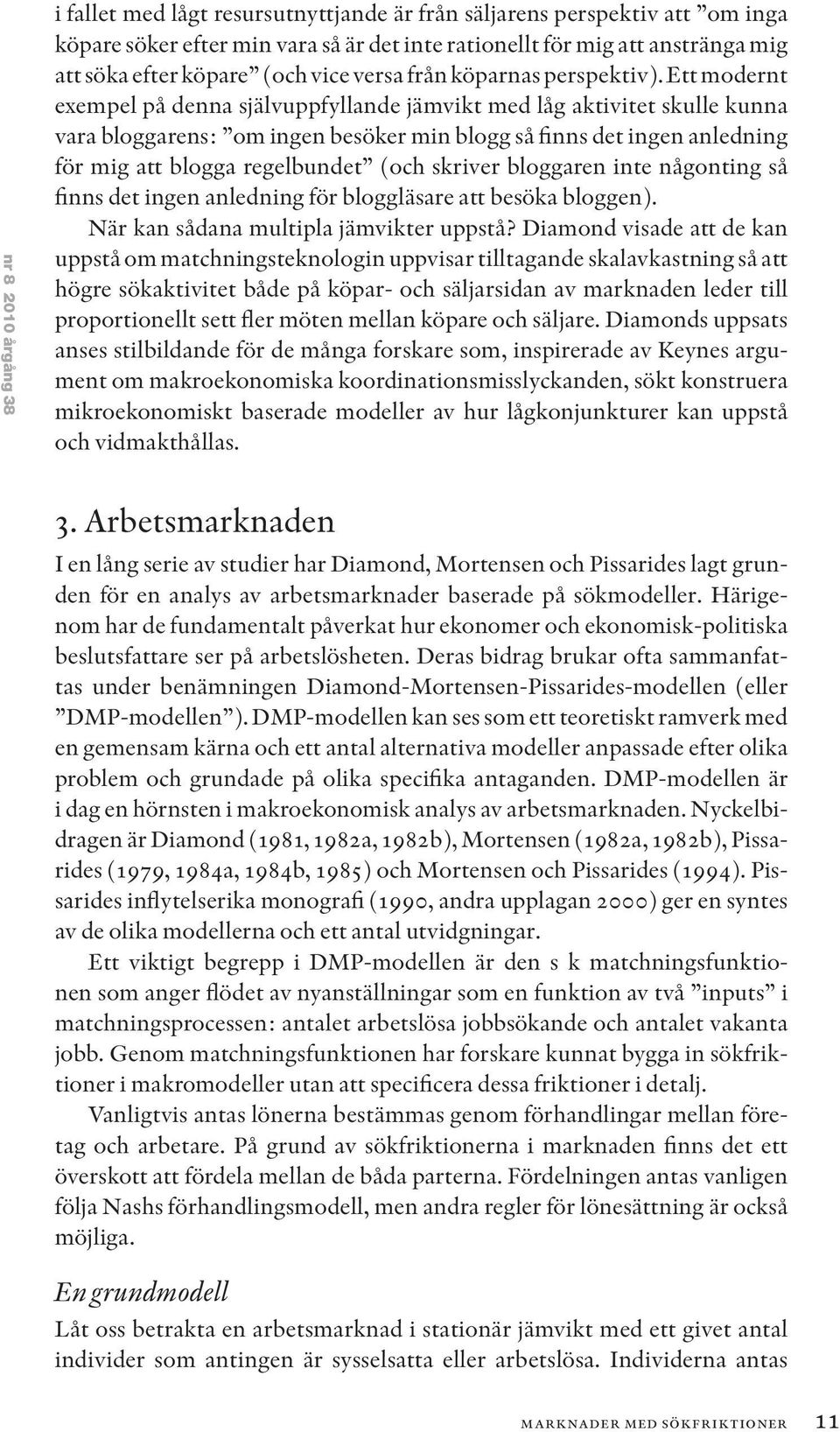Ett modernt exempel på denna självuppfyllande jämvikt med låg aktivitet skulle kunna vara bloggarens: om ingen besöker min blogg så finns det ingen anledning för mig att blogga regelbundet (och