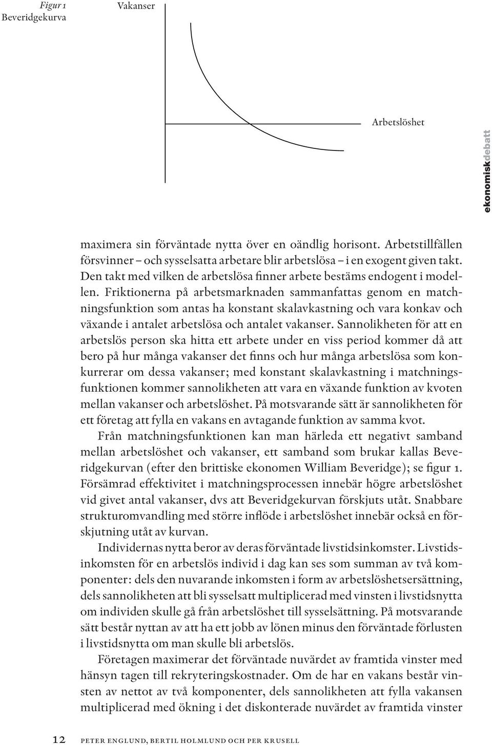 Friktionerna på arbetsmarknaden sammanfattas genom en matchningsfunktion som antas ha konstant skalavkastning och vara konkav och växande i antalet arbetslösa och antalet vakanser.