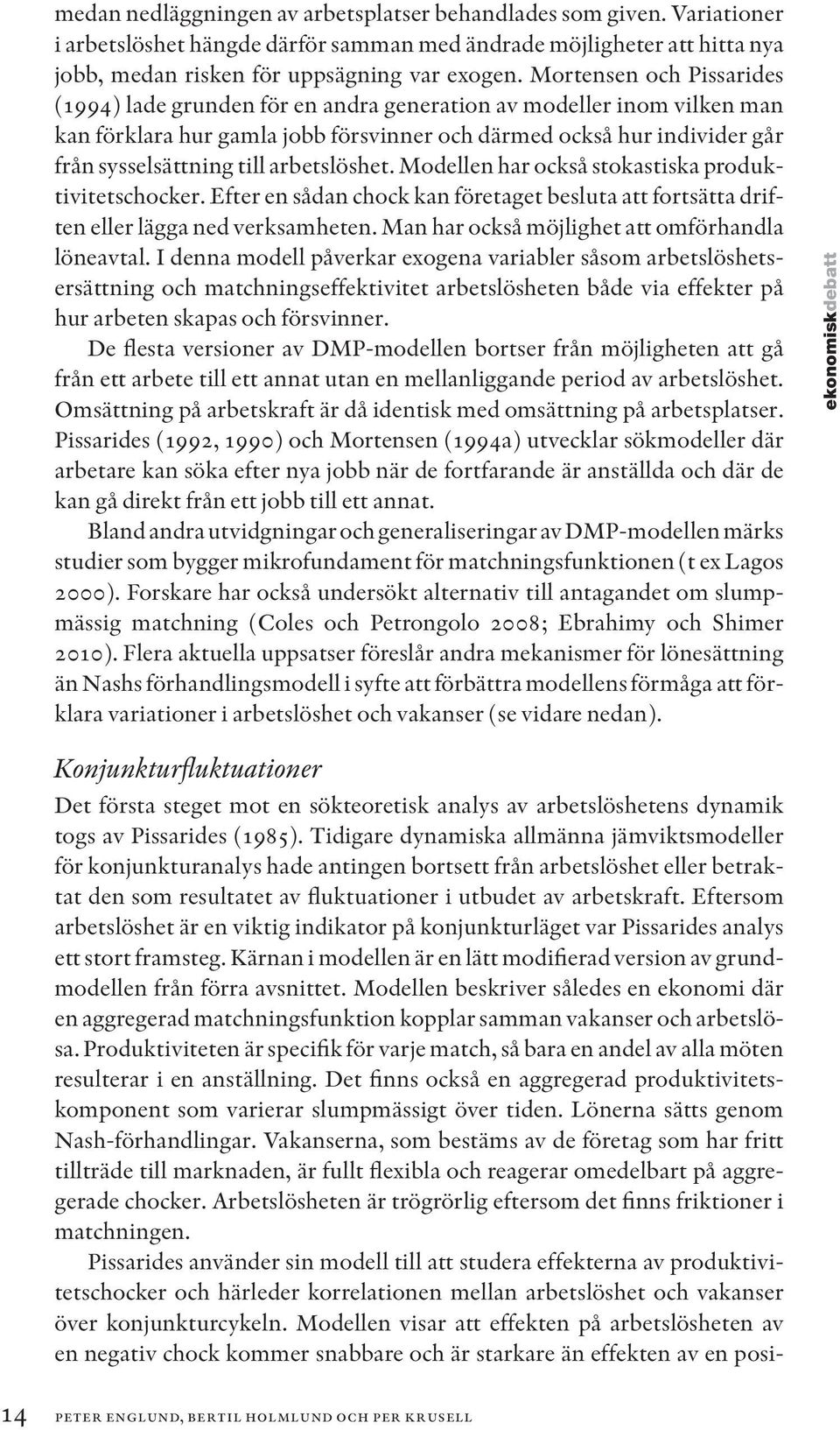arbetslöshet. Modellen har också stokastiska produktivitetschocker. Efter en sådan chock kan företaget besluta att fortsätta driften eller lägga ned verksamheten.