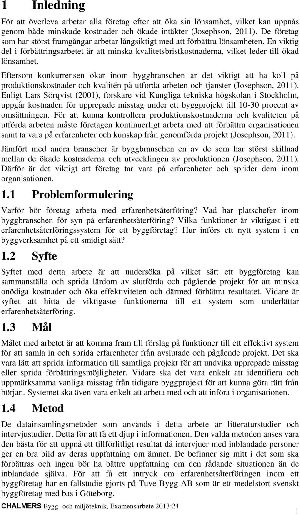 Eftersom konkurrensen ökar inom byggbranschen är det viktigt att ha koll på produktionskostnader och kvalitén på utförda arbeten och tjänster (Josephson, 2011).