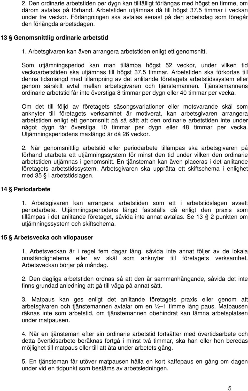 Som utjämningsperiod kan man tillämpa högst 52 veckor, under vilken tid veckoarbetstiden ska utjämnas till högst 37,5 timmar.