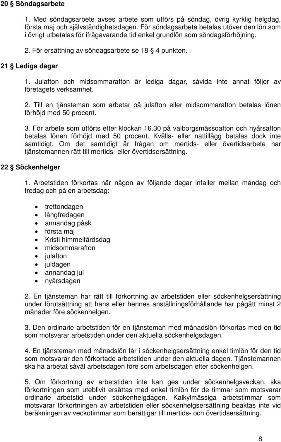 Julafton och midsommarafton är lediga dagar, såvida inte annat följer av företagets verksamhet. 2. Till en tjänsteman som arbetar på julafton eller midsommarafton betalas lönen förhöjd med 50 procent.