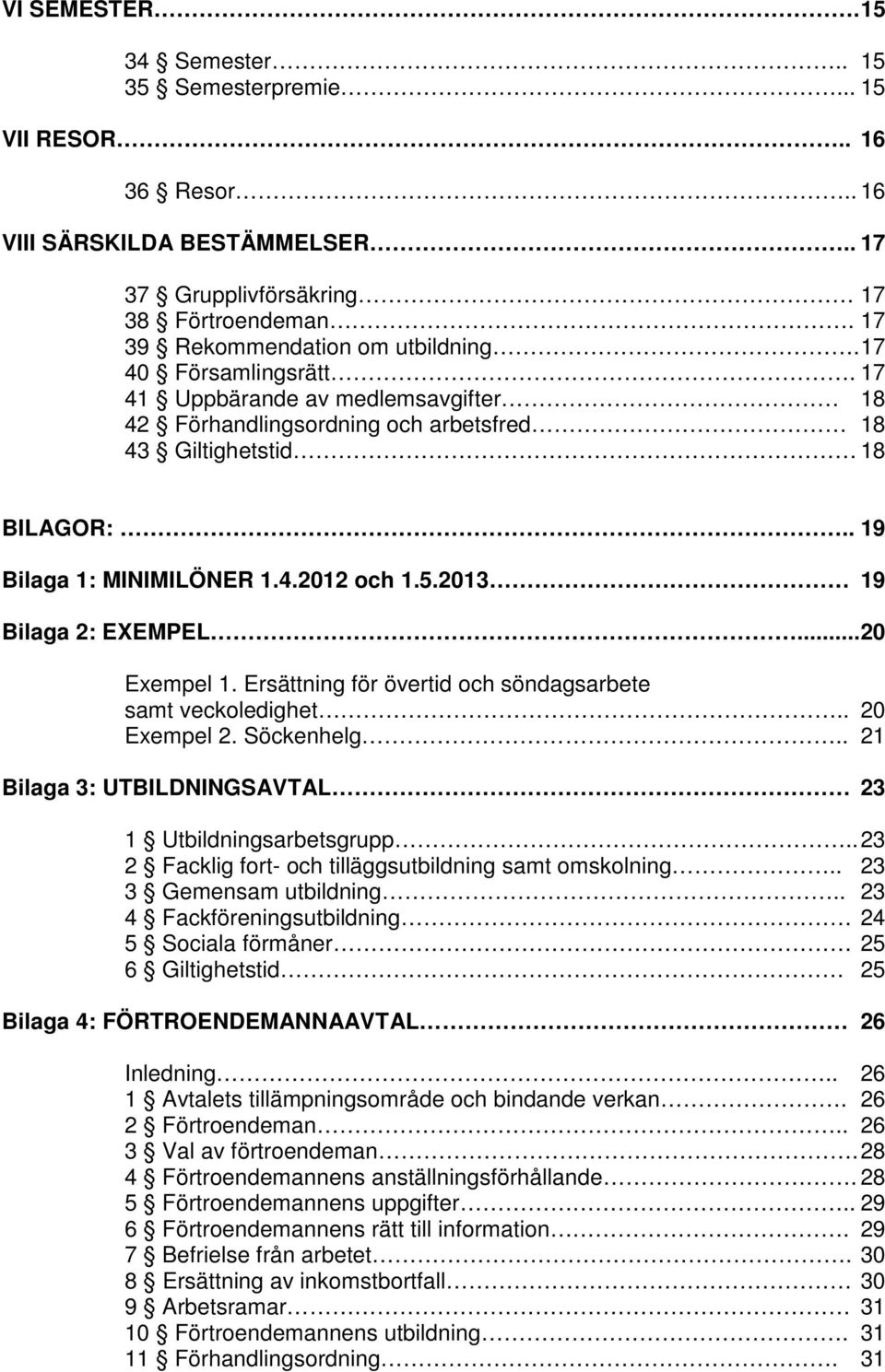 2013 19 Bilaga 2: EXEMPEL... 20 Exempel 1. Ersättning för övertid och söndagsarbete samt veckoledighet.. 20 Exempel 2. Söckenhelg.. 21 Bilaga 3: UTBILDNINGSAVTAL 23 1 Utbildningsarbetsgrupp.