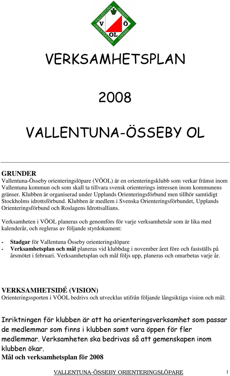 Klubben är medlem i Svenska Orienteringsförbundet, Upplands Orienteringsförbund och Roslagens Idrottsallians.