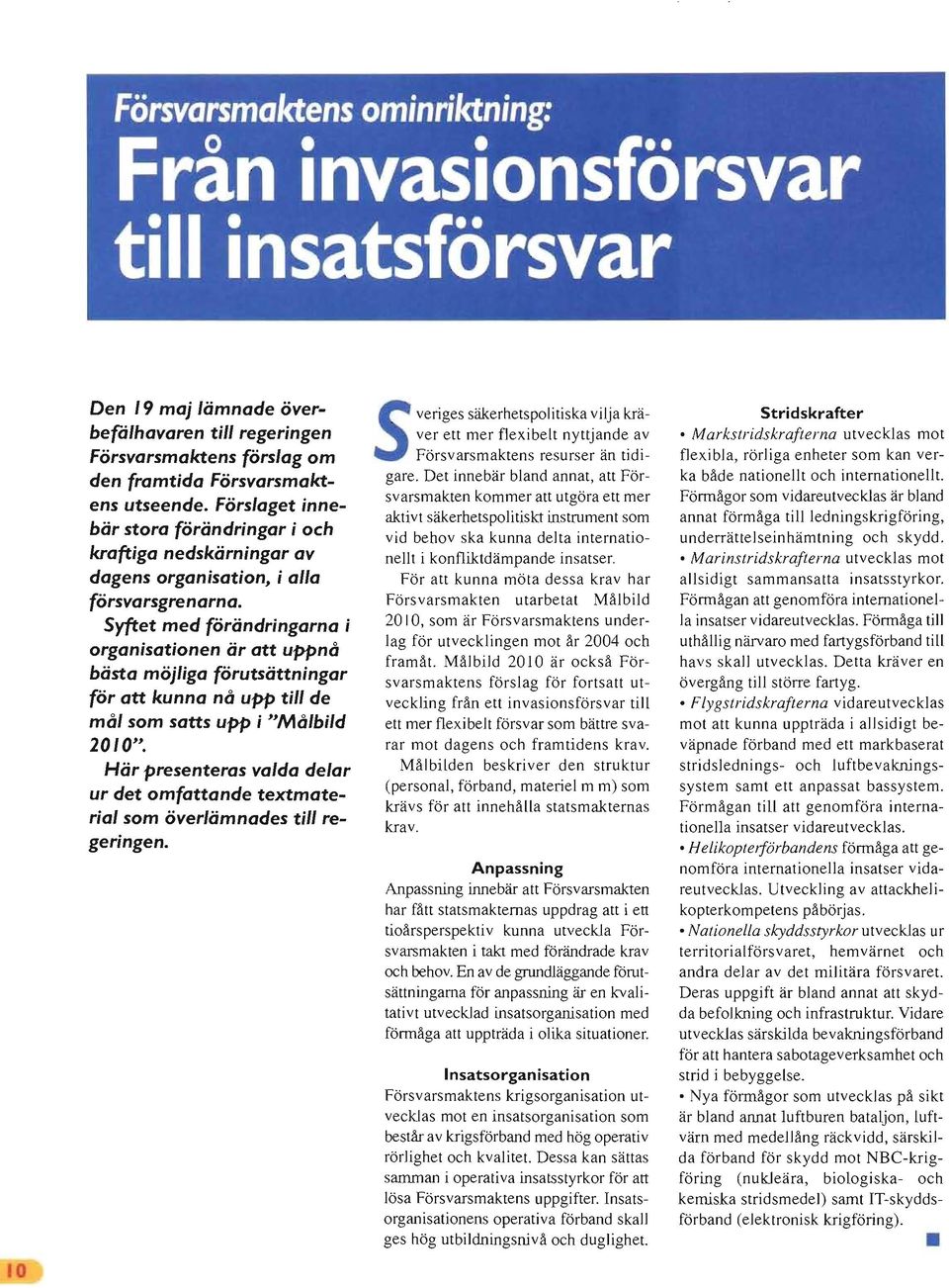 Syftet med förändringarna i organisationen är att uppnå bästa möjliga förutsättningar för att kunna nå upp till de mål som satts upp i "Målbild 20 I O".