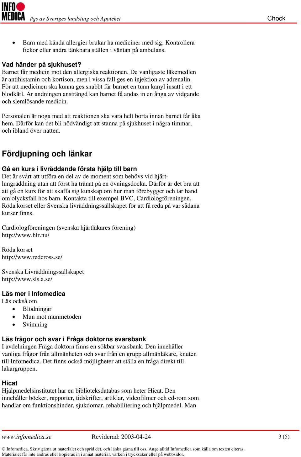 Är andningen ansträngd kan barnet få andas in en ånga av vidgande och slemlösande medicin. Personalen är noga med att reaktionen ska vara helt borta innan barnet får åka hem.