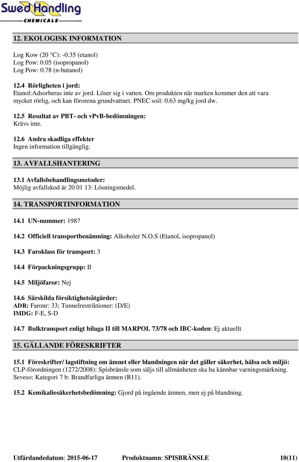 13. AVFALLSHANTERING 13.1 Avfallsbehandlingsmetoder: Möjlig avfallskod är 20 01 13: Lösningsmedel. 14. TRANSPORTINFORMATION 14.1 UN-nummer: 1987 14.2 Officiell transportbenämning: Alkoholer N.O.S (Etanol, isopropanol) 14.